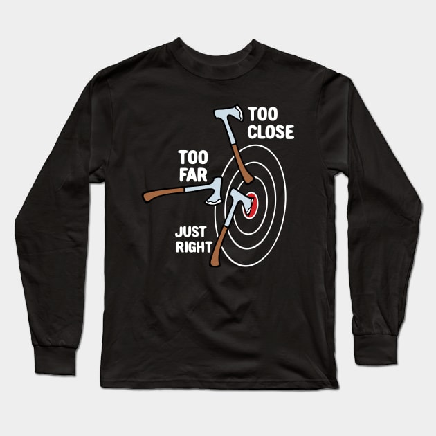 Too Close Too Far Just Right Axe Throwing Long Sleeve T-Shirt by maxcode